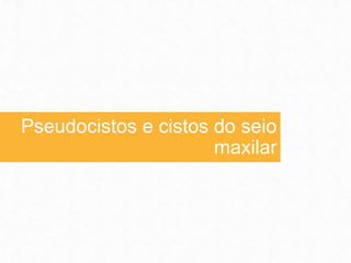 Pseudocistos e cistos do seio
maxilar
 
