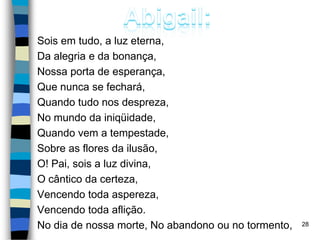 Sois em tudo, a luz eterna,
Da alegria e da bonança,
Nossa porta de esperança,
Que nunca se fechará,
Quando tudo nos despreza,
No mundo da iniqüidade,
Quando vem a tempestade,
Sobre as flores da ilusão,
O! Pai, sois a luz divina,
O cântico da certeza,
Vencendo toda aspereza,
Vencendo toda aflição.
No dia de nossa morte, No abandono ou no tormento, 28
 