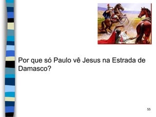 Por que só Paulo vê Jesus na Estrada de
Damasco?
55
 