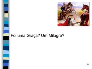 Foi uma Graça? Um Milagre?
56
 