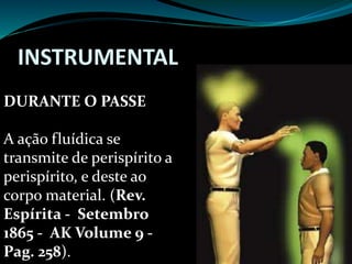 INSTRUMENTAL
DURANTE O PASSE
A ação fluídica se
transmite de perispírito a
perispírito, e deste ao
corpo material. (Rev.
Espírita - Setembro
1865 - AK Volume 9 -
Pag. 258).
 