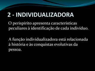 2 - INDIVIDUALIZADORA
O perispírito apresenta características
peculiares à identificação de cada indivíduo.
A função individualizadora está relacionada
à história e às conquistas evolutivas da
pessoa.
 