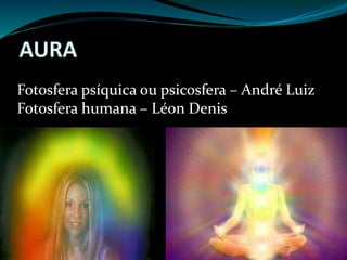 AURA
Fotosfera psíquica ou psicosfera – André Luiz
Fotosfera humana – Léon Denis
 