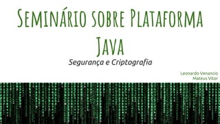Seminário sobre Plataforma
JavaSegurança e Criptografia
Leonardo Venancio
Mateus Vitor
 