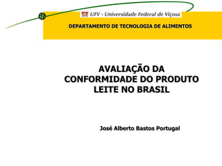 José Alberto Bastos Portugal AVALIAÇÃO DA CONFORMIDADE DO PRODUTO LEITE NO BRASIL DEPARTAMENTO DE TECNOLOGIA DE ALIMENTOS 