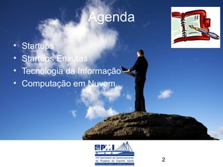 Agenda
•   Startups
•   Startups Enxutas
•   Tecnologia da Informação
•   Computação em Nuvem




                               2
 