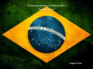 “O Amor por princípio e a Ordem por base; o
Progresso por fim.”
Auguste Comte
 