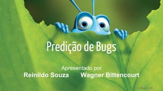 Predição de Bugs
Apresentado por

Reinildo Souza

Wagner Bittencourt
A Bug’s Life

 