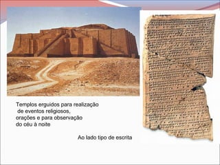 Templos erguidos para realização
de eventos religiosos,
orações e para observação
do céu à noite
Ao lado tipo de escrita
 