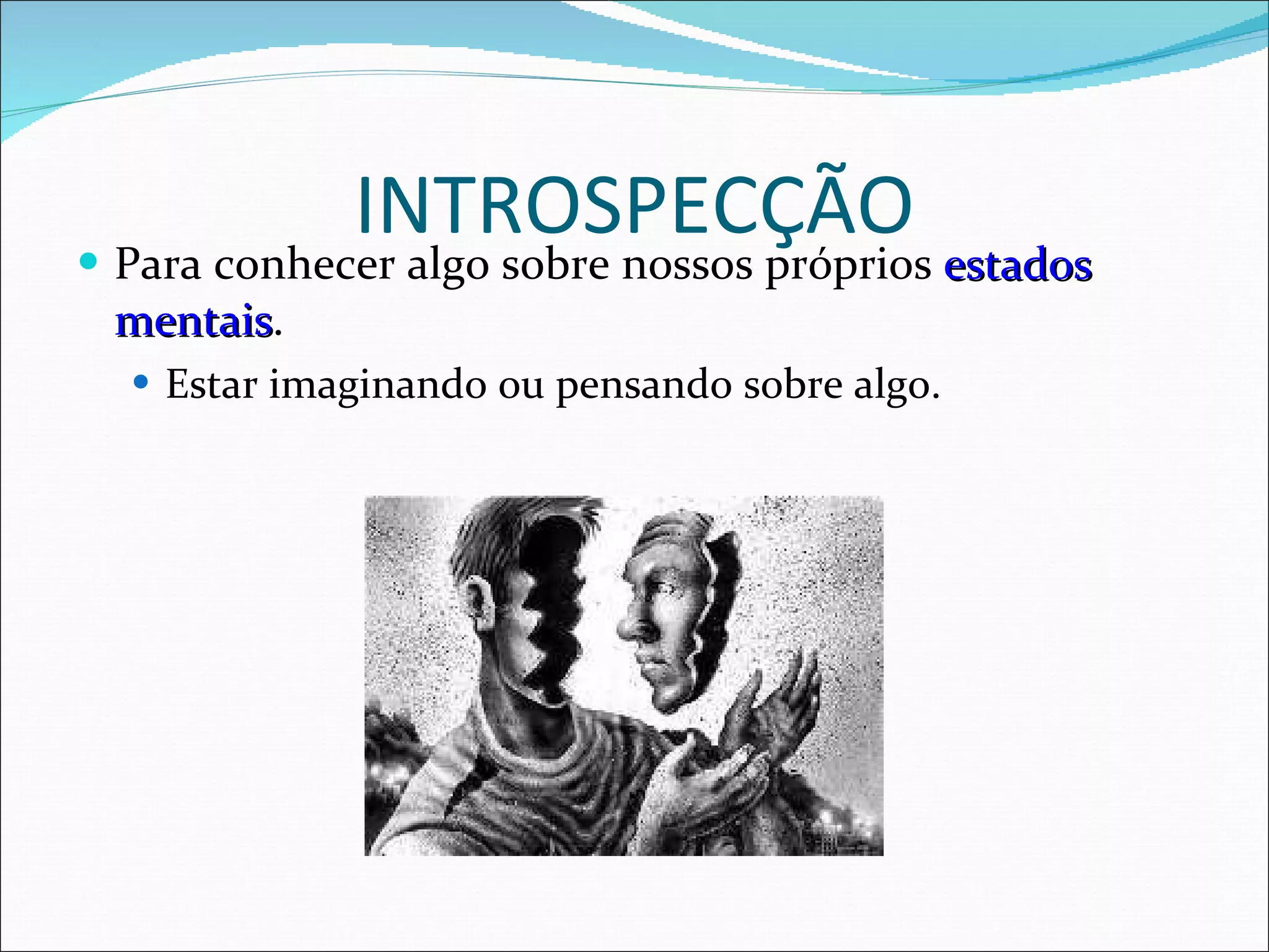 INTROSPECÇÃO Para conhecer algo sobre nossos próprios  estados mentais . Estar imaginando ou pensando sobre algo. 