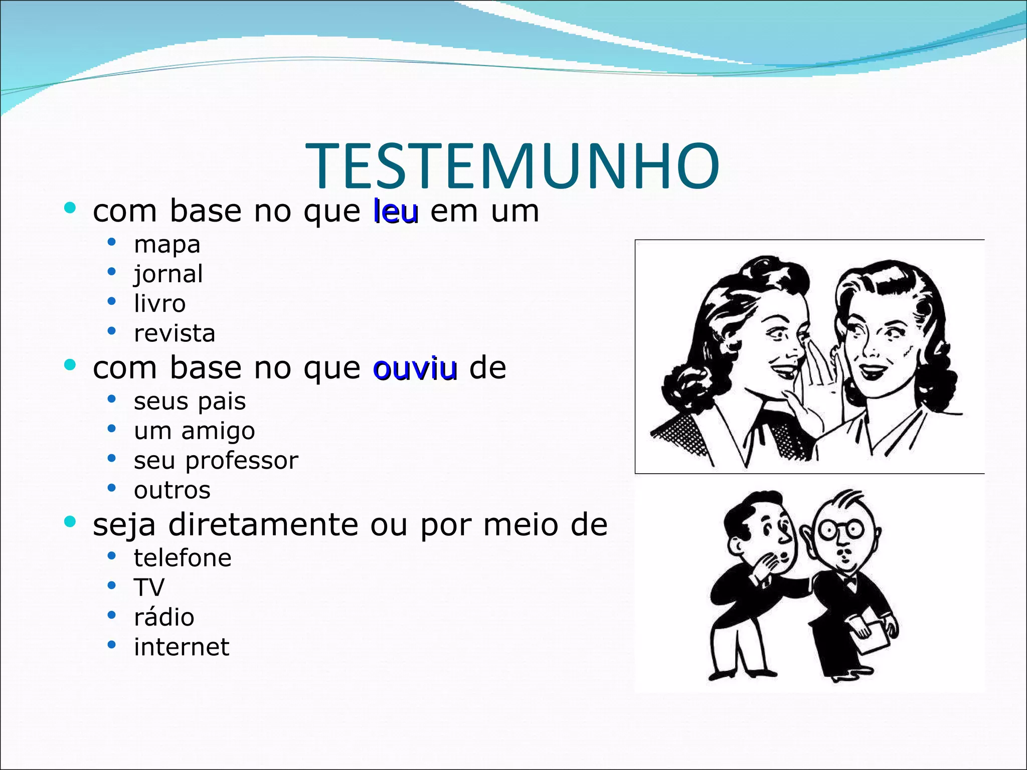 TESTEMUNHO com base no que  leu  em um mapa jornal livro revista com base no que  ouviu  de  seus pais um amigo seu professor outros seja diretamente ou por meio de telefone TV rádio internet 