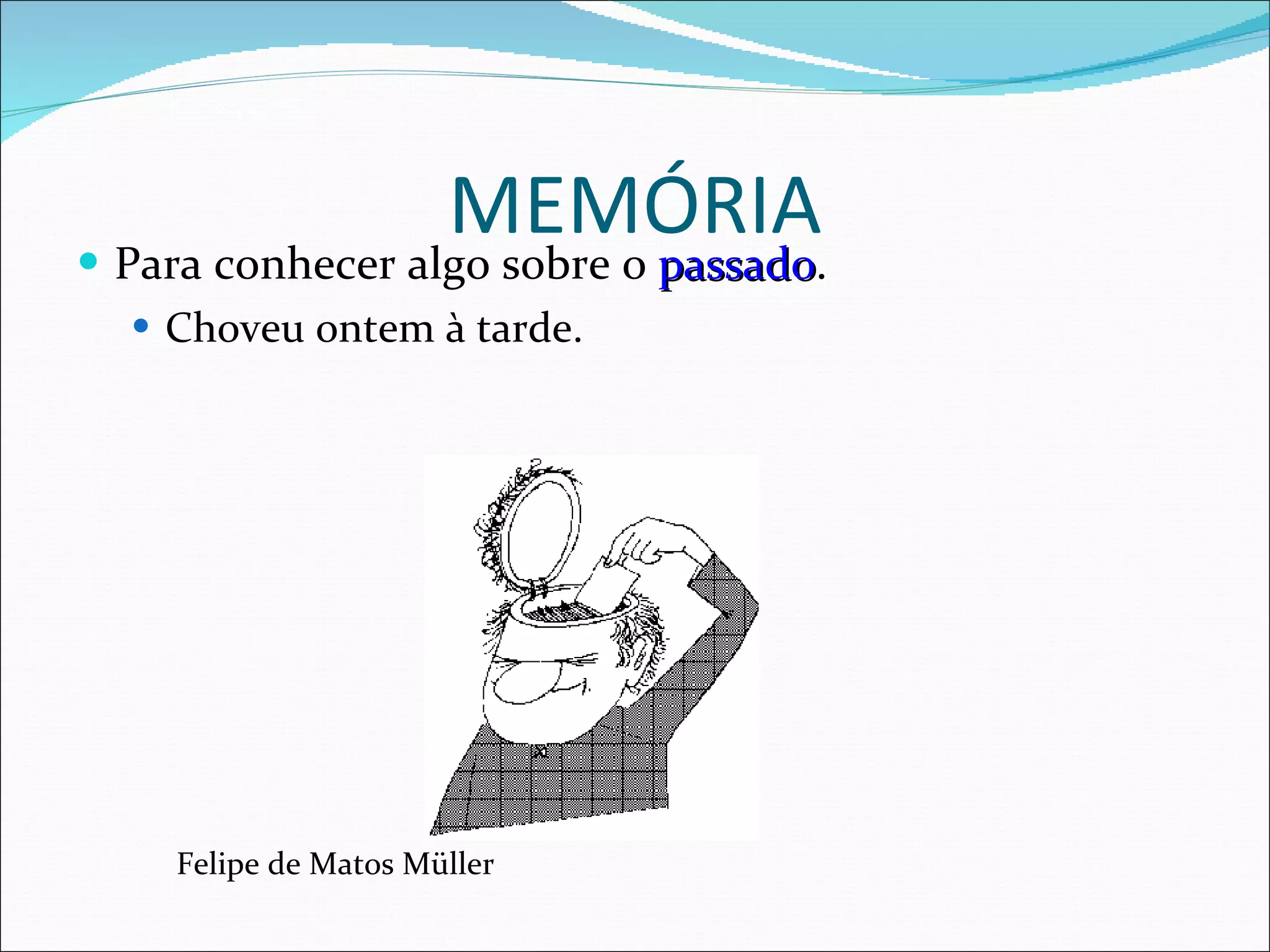 MEMÓRIA Para conhecer algo sobre o  passado . Choveu ontem à tarde. Felipe de Matos Müller 