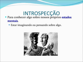 INTROSPECÇÃO Para conhecer algo sobre nossos próprios  estados mentais . Estar imaginando ou pensando sobre algo. 