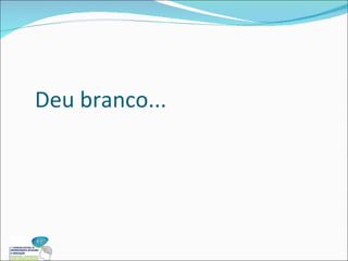 Deu branco... 