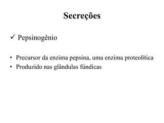 Secreções

 Pepsinogênio

• Precursor da enzima pepsina, uma enzima proteolítica
• Produzido nas glândulas fúndicas
 