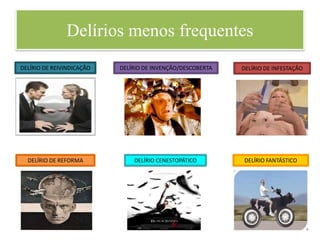 Delírios menos frequentes
DELÍRIO DE REIVINDICAÇÃO DELÍRIO DE INVENÇÃO/DESCOBERTA
DELÍRIO DE REFORMA
DELÍRIO DE INFESTAÇÃO
DELÍRIO CENESTOPÁTICO DELÍRIO FANTÁSTICO
 