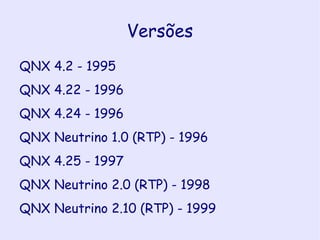 QNX OS baseado em microkernel, o QNX foi feito a partir da idéia de rodar a maior parte do OS em pequenas tarefas, conhecidas como ‘servers’. Ele utiliza a plataforma UNIX. 