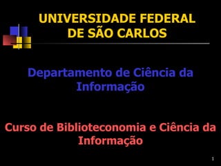UNIVERSIDADE  FEDERAL DE SÃO CARLOS Departamento de Ciência da Informação Curso de Biblioteconomia e Ciência da Informação 