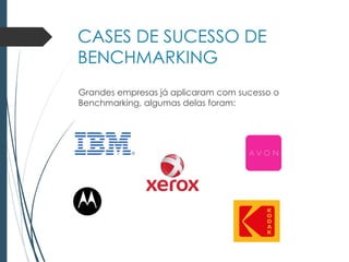 CASES DE SUCESSO DE
BENCHMARKING
Grandes empresas já aplicaram com sucesso o
Benchmarking, algumas delas foram:
 