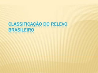 CLASSIFICAÇÃO DO RELEVO
BRASILEIRO
 
