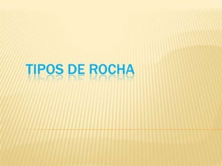 TIPOS DE ROCHA
 