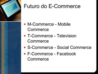 Futuro do E-Commerce


• M-Commerce - Mobile
  Commerce
• T-Commerce - Television
  Commerce
• S-Commerce - Social Commerce
• F-Commerce - Facebook
  Commerce
 