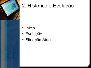 2. Histórico e Evolução



• Inicio
• Evolução
• Situação Atual
 
