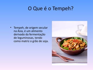 O Que é o Tempeh?


• Tempeh, de origem secular
  na Ásia, é um alimento
  derivado da fermentação
  de leguminosas, tendo
  como matriz o grão de soja.
 