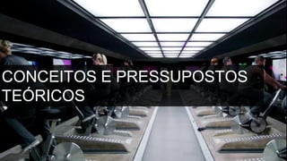 CONCEITOS E PRESSUPOSTOS
TEÓRICOS
 