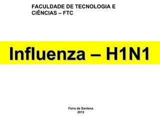 FACULDADE DE TECNOLOGIA E
  CIÊNCIAS – FTC




Influenza – H1N1

            Feira de Santana
                  2012
 