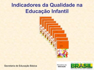 Indicadores da Qualidade na Educação Infantil Secretaria de Educação Básica 