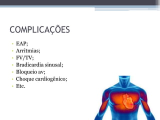 COMPLICAÇÕES
• EAP;
• Arritmias;
• FV/TV;
• Bradicardia sinusal;
• Bloqueio av;
• Choque cardiogênico;
• Etc.
 