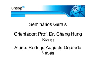 Seminários Gerais

Orientador: Prof. Dr. Chang Hung
              Kiang
Aluno: Rodrigo Augusto Dourado
             Neves
 