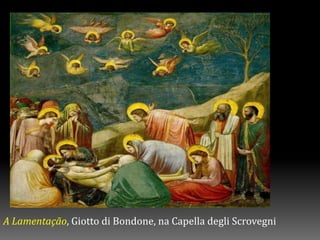 A Lamentação, Giotto di Bondone, na Capella degli Scrovegni
 