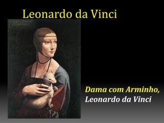 Leonardo da Vinci
Dama com Arminho,
Leonardo da Vinci
 