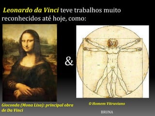 Leonardo da Vinci teve trabalhos muito
reconhecidos até hoje, como:
Gioconda (Mona Lisa): principal obra de Da Vinci
Gioconda (Mona Lisa): principal obra
de Da Vinci
&
O Homem Vitruviano
BRUNA
 