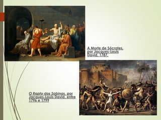 A Morte de Sócrates,
por Jacques-Louis
David, 1787,
O Rapto das Sabinas, por
Jacques-Louis David, entre
1796 e 1799
 
