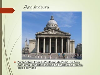 Arquitetura
 Panteão(em francês Panthéon de Paris) de Paris,
com uma fachada inspirada no modelo do templo
greco-romano
 