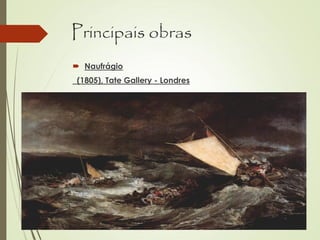 Principais obras
 Naufrágio
(1805), Tate Gallery - Londres
 