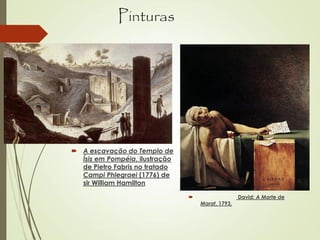 Pinturas
 A escavação do Templo de
Ísis em Pompéia, ilustração
de Pietro Fabris no tratado
Campi Phlegraei (1776) de
sir William Hamilton
 David: A Morte de
Marat, 1793.
 