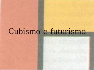 Cubismo e futurismo
 