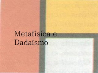 Metafisica e
Dadaísmo
 