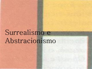 Surrealismo e
Abstracionismo
 