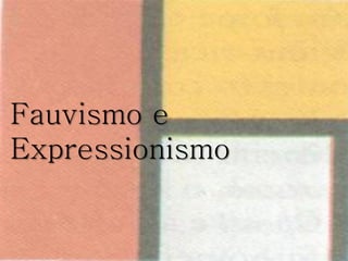 Fauvismo e
Expressionismo
 