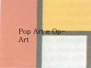 Pop Art e Op-
Art
 