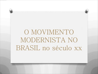 O MOVIMENTO
MODERNISTA NO
BRASIL no século xx
 