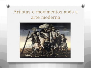 Artistas e movimentos após a
arte moderna
 