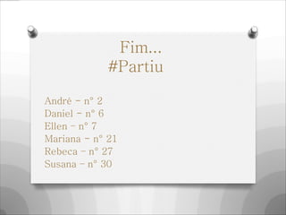 Fim...
#Partiu
André - n° 2
Daniel - n° 6
Ellen – n° 7
Mariana - n° 21
Rebeca – n° 27
Susana – n° 30
 