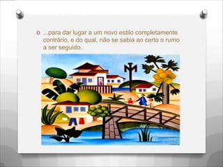 O ...para dar lugar a um novo estilo completamente
contrário, e do qual, não se sabia ao certo o rumo
a ser seguido.
 