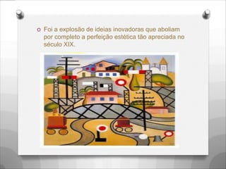 O Foi a explosão de ideias inovadoras que aboliam
por completo a perfeição estética tão apreciada no
século XIX.
 